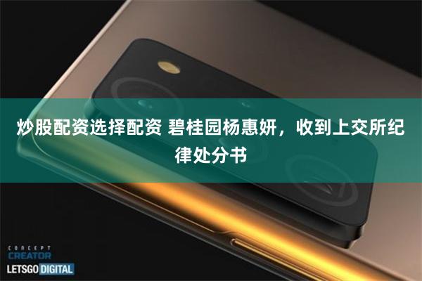 炒股配资选择配资 碧桂园杨惠妍，收到上交所纪律处分书