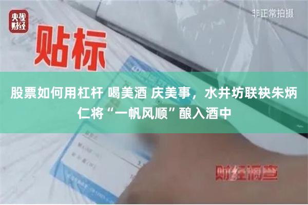 股票如何用杠杆 喝美酒 庆美事，水井坊联袂朱炳仁将“一帆风顺”酿入酒中