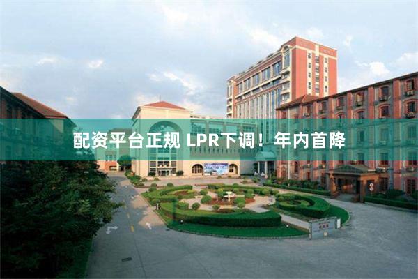 配资平台正规 LPR下调！年内首降