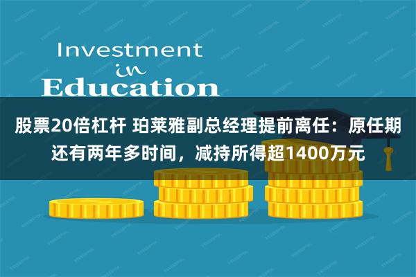 股票20倍杠杆 珀莱雅副总经理提前离任：原任期还有两年多时间，减持所得超1400万元