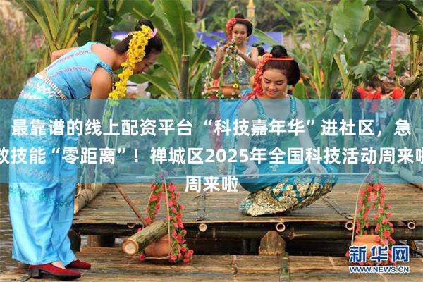 最靠谱的线上配资平台 “科技嘉年华”进社区，急救技能“零距离”！禅城区2025年全国科技活动周来啦
