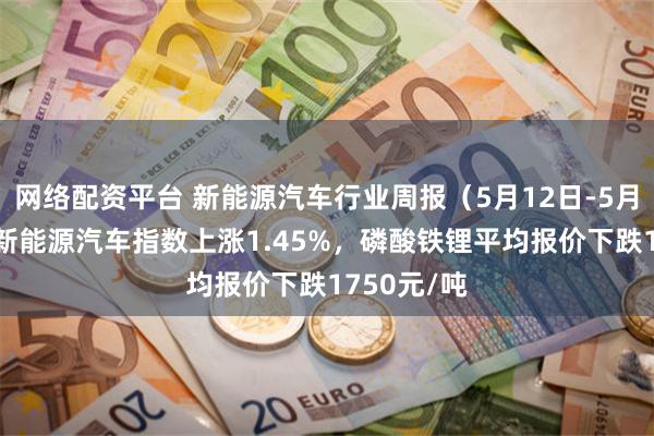 网络配资平台 新能源汽车行业周报（5月12日-5月16日）：新能源汽车指数上涨1.45%，磷酸铁锂平均报价下跌1750元/吨