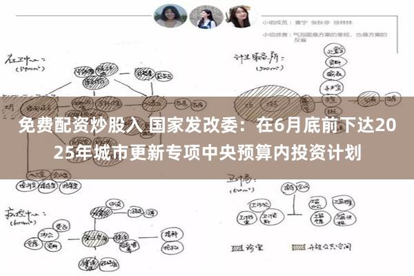 免费配资炒股入 国家发改委：在6月底前下达2025年城市更新专项中央预算内投资计划