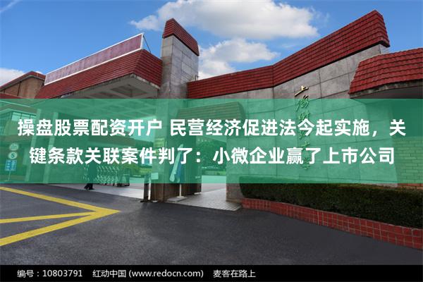 操盘股票配资开户 民营经济促进法今起实施，关键条款关联案件判了：小微企业赢了上市公司