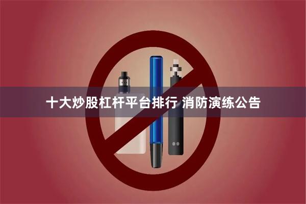 十大炒股杠杆平台排行 消防演练公告