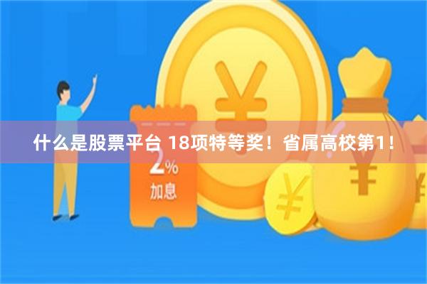 什么是股票平台 18项特等奖！省属高校第1！