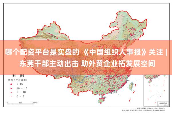 哪个配资平台是实盘的 《中国组织人事报》关注 | 东莞干部主动出击 助外贸企业拓发展空间