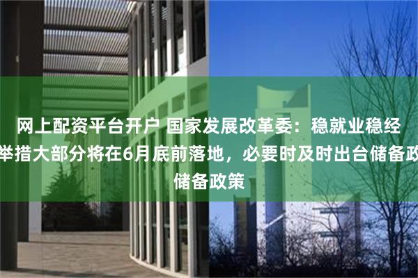 网上配资平台开户 国家发展改革委：稳就业稳经济举措大部分将在6月底前落地，必要时及时出台储备政策
