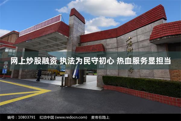网上炒股融资 执法为民守初心 热血服务显担当