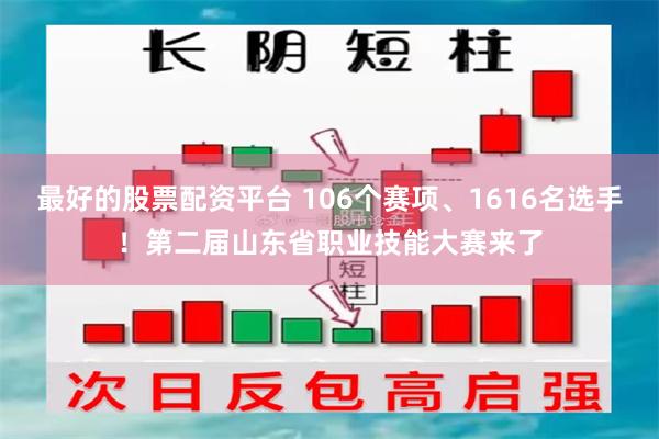 最好的股票配资平台 106个赛项、1616名选手！第二届山东省职业技能大赛来了