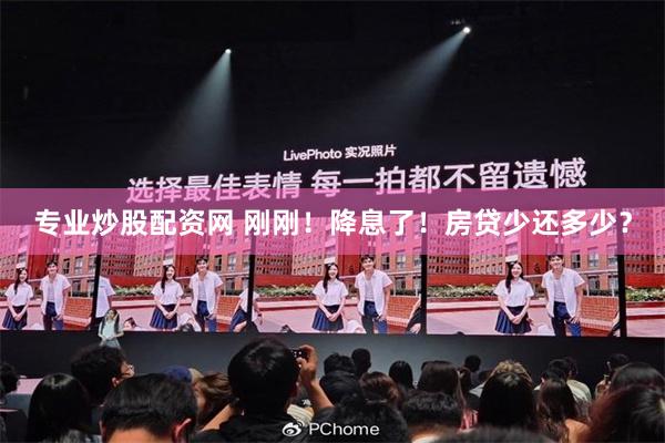 专业炒股配资网 刚刚！降息了！房贷少还多少？