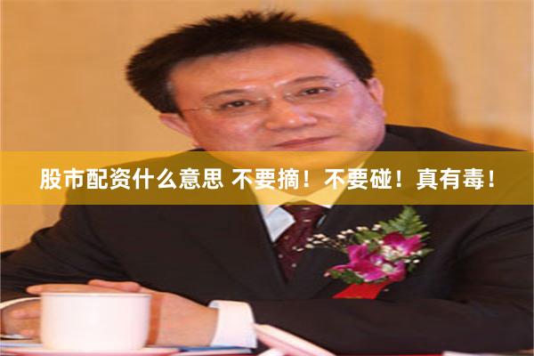 股市配资什么意思 不要摘！不要碰！真有毒！