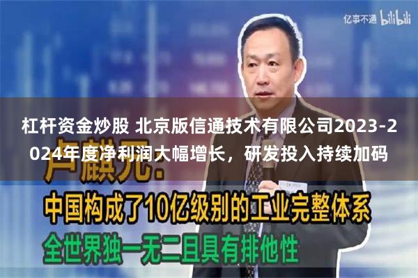 杠杆资金炒股 北京版信通技术有限公司2023-2024年度净利润大幅增长，研发投入持续加码