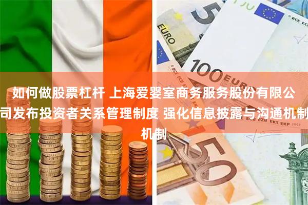 如何做股票杠杆 上海爱婴室商务服务股份有限公司发布投资者关系管理制度 强化信息披露与沟通机制