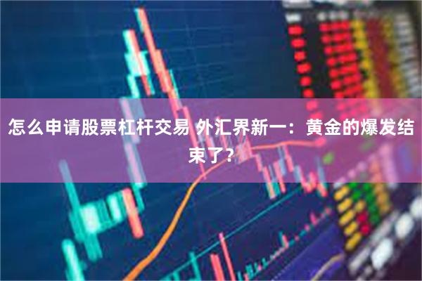 怎么申请股票杠杆交易 外汇界新一：黄金的爆发结束了？