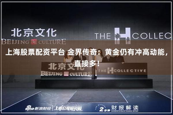 上海股票配资平台 金界传奇：黄金仍有冲高动能，直接多！
