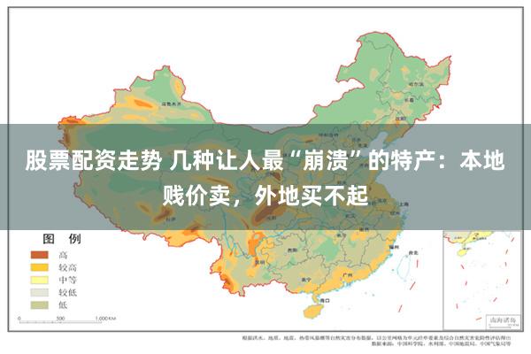 股票配资走势 几种让人最“崩溃”的特产：本地贱价卖，外地买不起
