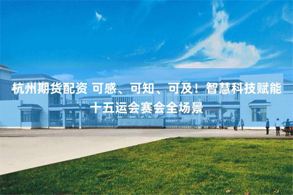 杭州期货配资 可感、可知、可及！智慧科技赋能十五运会赛会全场景