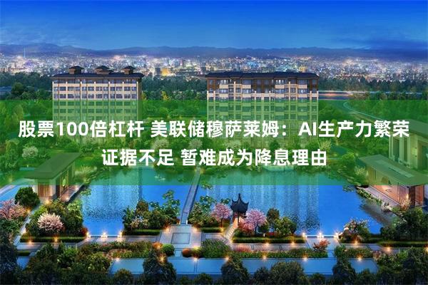 股票100倍杠杆 美联储穆萨莱姆：AI生产力繁荣证据不足 暂难成为降息理由