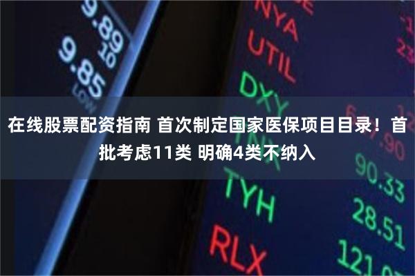 在线股票配资指南 首次制定国家医保项目目录！首批考虑11类 明确4类不纳入