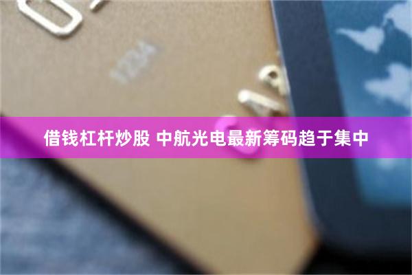 借钱杠杆炒股 中航光电最新筹码趋于集中