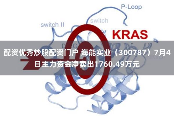 配资优秀炒股配资门户 海能实业（300787）7月4日主力资金净卖出1760.49万元