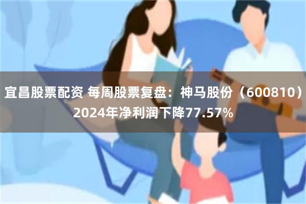 宜昌股票配资 每周股票复盘：神马股份（600810）2024年净利润下降77.57%