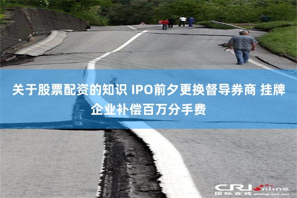 关于股票配资的知识 IPO前夕更换督导券商 挂牌企业补偿百万分手费