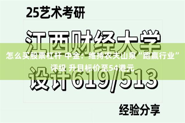 怎么买股票杠杆 中金：维持农夫山泉“跑赢行业”评级 升目标价至54港元