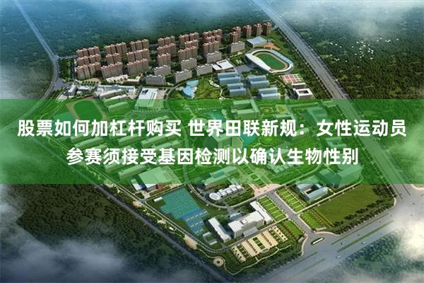 股票如何加杠杆购买 世界田联新规：女性运动员参赛须接受基因检测以确认生物性别