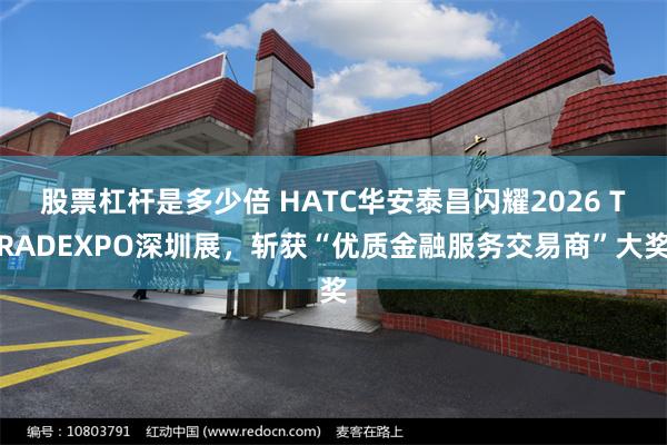 股票杠杆是多少倍 HATC华安泰昌闪耀2026 TRADEXPO深圳展，斩获“优质金融服务交易商”大奖