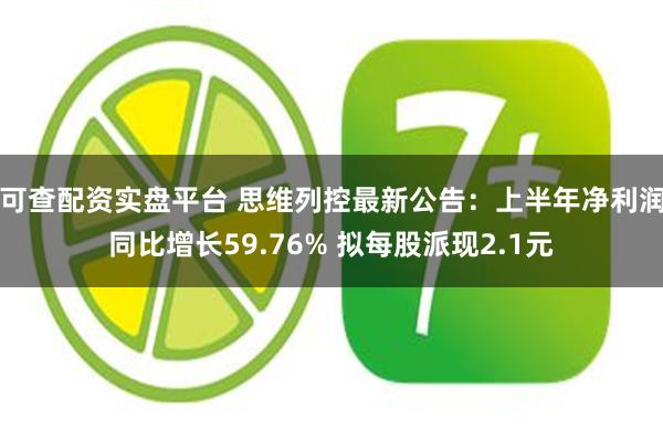 可查配资实盘平台 思维列控最新公告：上半年净利润同比增长59.76% 拟每股派现2.1元