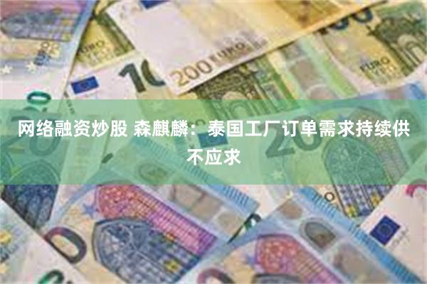 网络融资炒股 森麒麟：泰国工厂订单需求持续供不应求