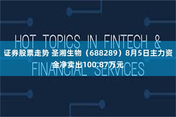 证券股票走势 圣湘生物（688289）8月5日主力资金净卖出100.87万元