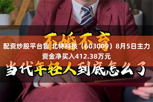 配资炒股平台皆 北特科技（603009）8月5日主力资金净买入412.38万元