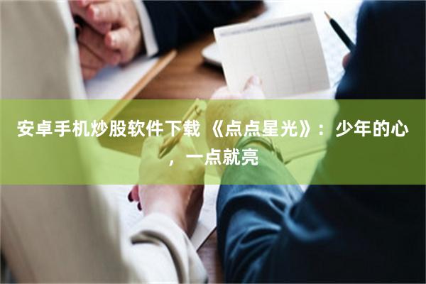 安卓手机炒股软件下载 《点点星光》:少年的心,一点就亮