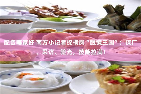 配资哪家好 南方小记者探横岗“眼镜王国”：探厂、采访、验光，技能拉满！