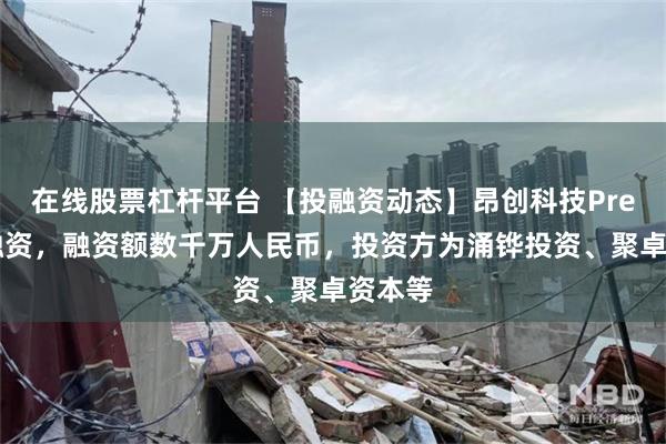 在线股票杠杆平台 【投融资动态】昂创科技Pre-A轮融资，融资额数千万人民币，投资方为涌铧投资、聚卓资本等
