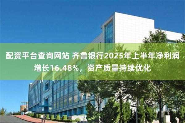 配资平台查询网站 齐鲁银行2025年上半年净利润增长16.48%，资产质量持续优化