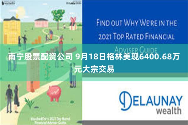 南宁股票配资公司 9月18日格林美现6400.68万元大宗交易