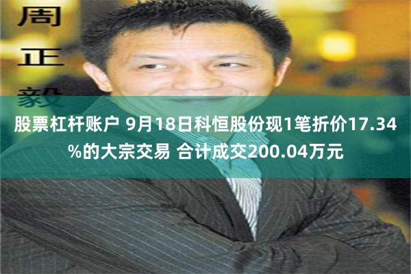 股票杠杆账户 9月18日科恒股份现1笔折价17.34%的大宗交易 合计成交200.04万元