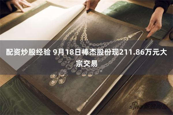 配资炒股经验 9月18日棒杰股份现211.86万元大宗交易