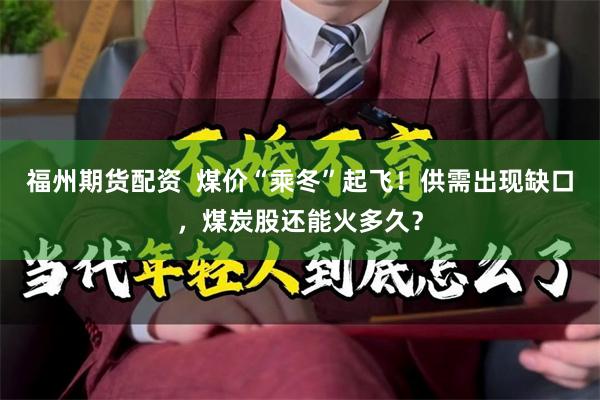福州期货配资  煤价“乘冬”起飞！供需出现缺口，煤炭股还能火多久？