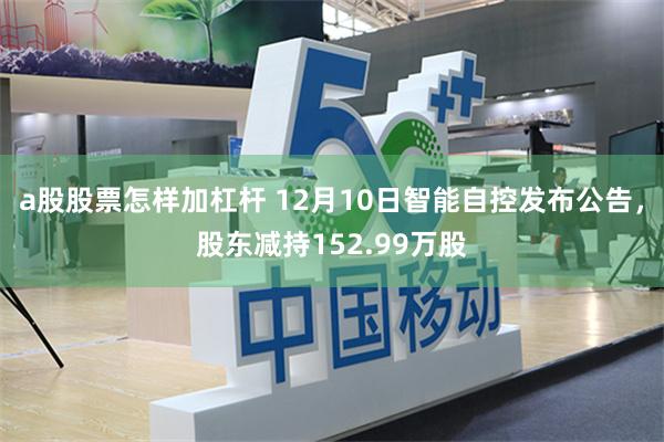 a股股票怎样加杠杆 12月10日智能自控发布公告，股东减持152.99万股
