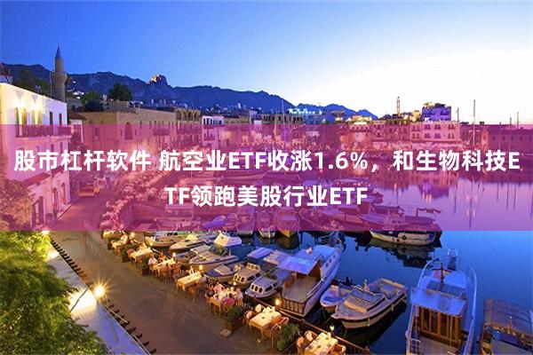 股市杠杆软件 航空业ETF收涨1.6%，和生物科技ETF领跑美股行业ETF