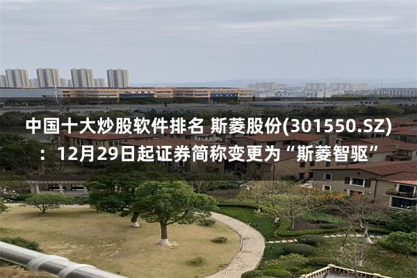 中国十大炒股软件排名 斯菱股份(301550.SZ)：12月29日起证券简称变更为“斯菱智驱”