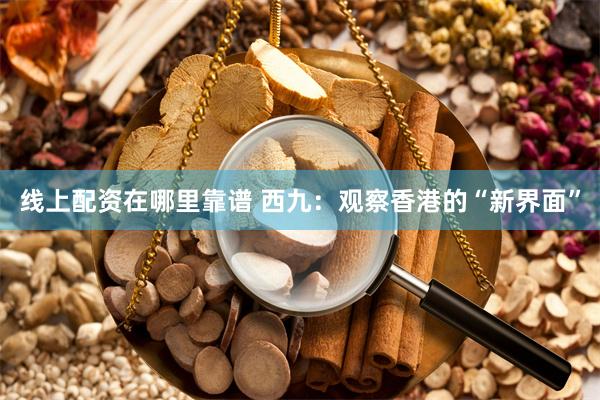 线上配资在哪里靠谱 西九：观察香港的“新界面”