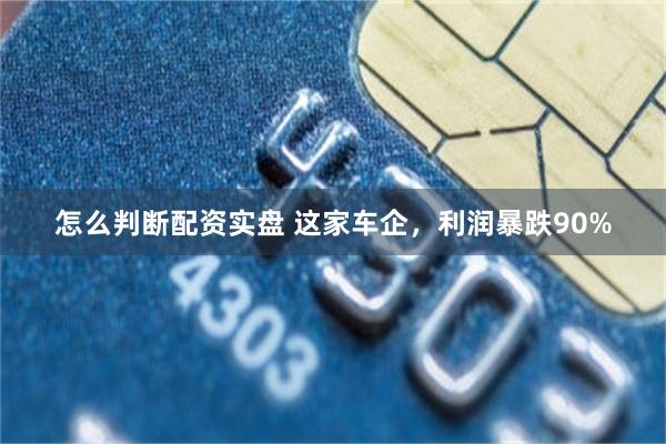 怎么判断配资实盘 这家车企，利润暴跌90%