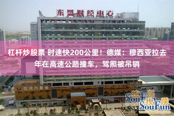 杠杆炒股票 时速快200公里！德媒：穆西亚拉去年在高速公路撞车，驾照被吊销