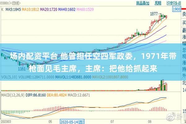 场内配资平台 他曾担任空四军政委，1971年带枪面见毛主席，主席：把他给抓起来